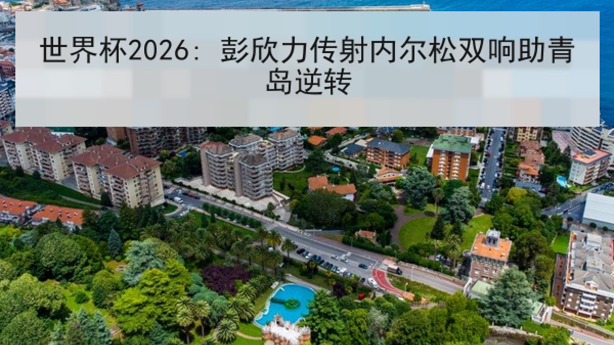 世界杯2026: 彭欣力传射内尔松双响助青岛逆转