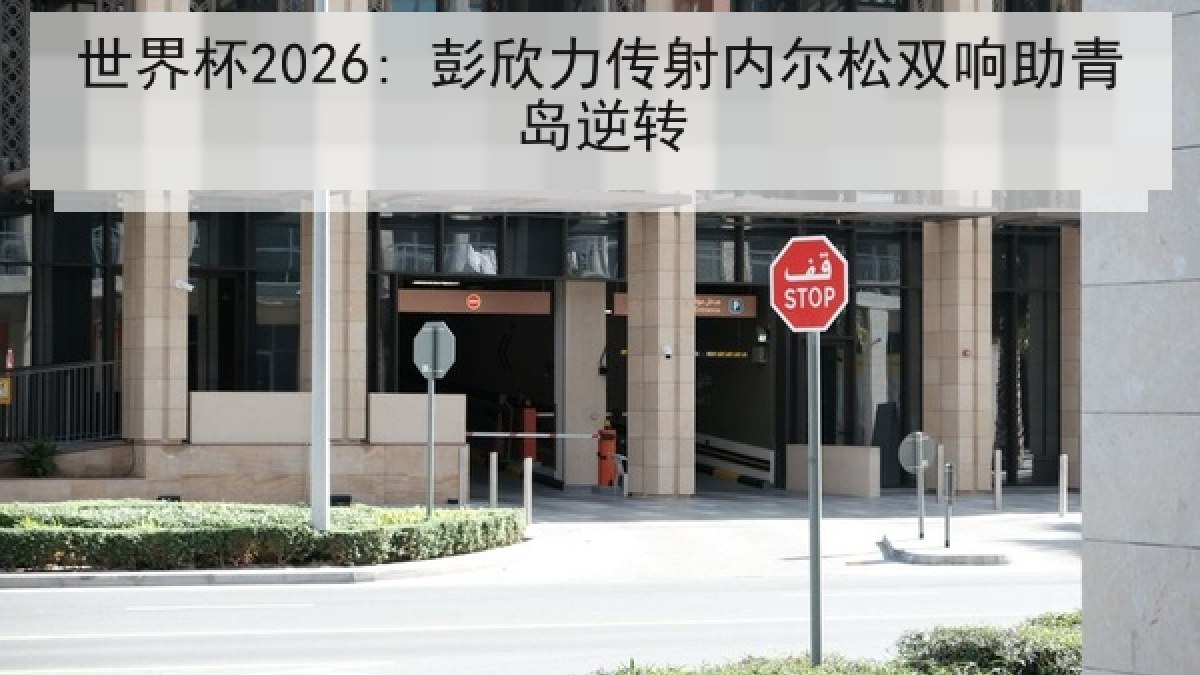 世界杯2026: 彭欣力传射内尔松双响助青岛逆转