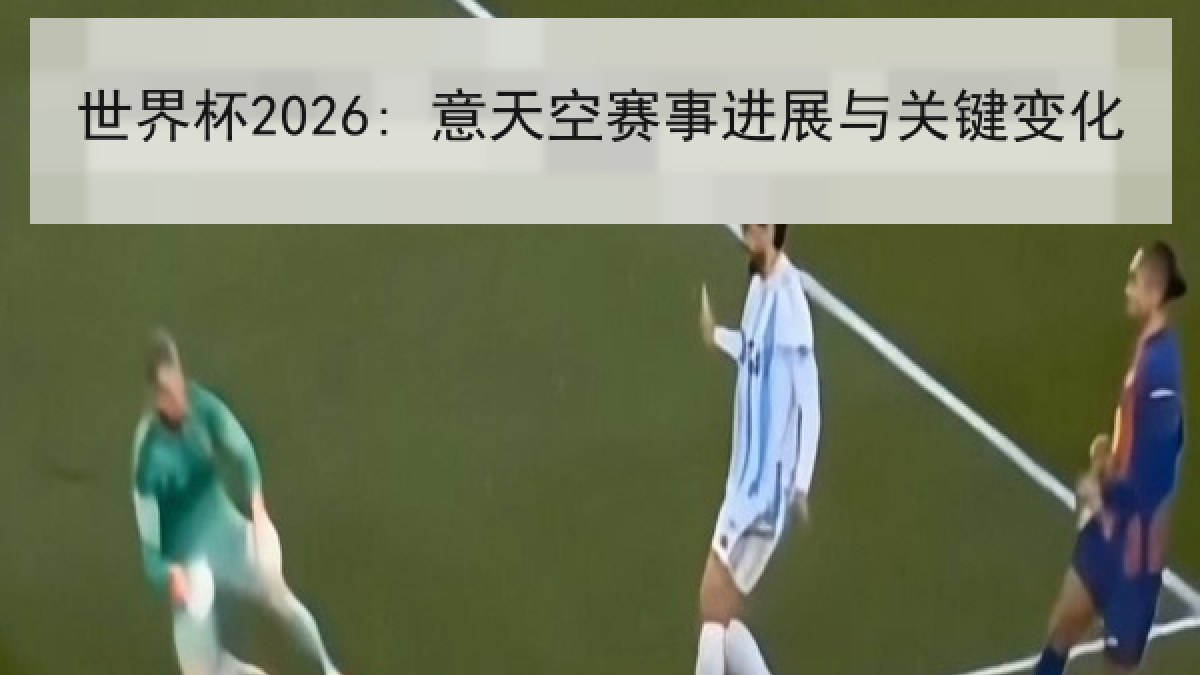 世界杯2026: 意天空赛事进展与关键变化 世界杯2026: 意天空赛事进展与关键变化