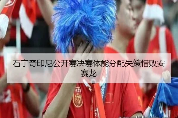 石宇奇印尼公开赛决赛体能分配失策惜败安赛龙