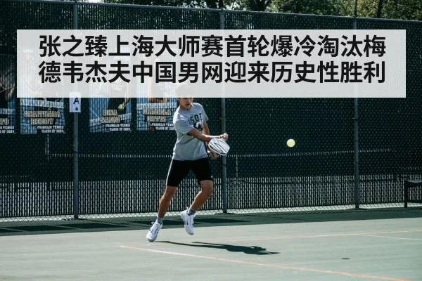 张之臻上海大师赛首轮爆冷淘汰梅德韦杰夫中国男网迎来历史性胜利