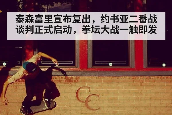 泰森富里宣布复出，约书亚二番战谈判正式启动，拳坛大战一触即发