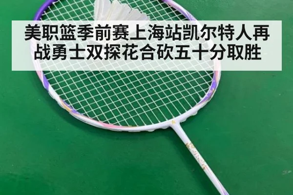 美职篮季前赛上海站凯尔特人再战勇士双探花合砍五十分取胜