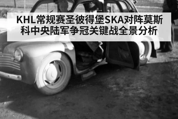 KHL常规赛圣彼得堡SKA对阵莫斯科中央陆军争冠关键战全景分析
